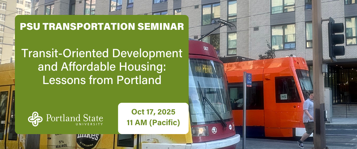 Image: Two Portland streetcars in front a multifamily apartment building. Text: PSU TRANSPORTATION SEMINAR Transit-Oriented Development and Affordable Housing: Lessons from Portland Oct 17, 2025 11 AM (Pacific)