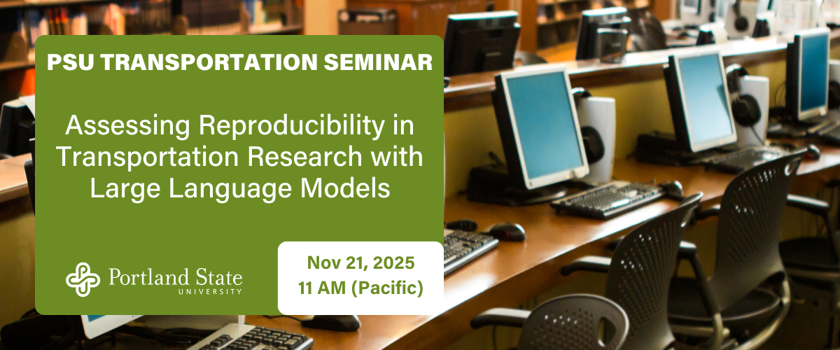 PSU TRANSPORTATION SEMINAR Assessing Reproducibility in Transportation Research with Large Language Models Nov 21, 2025 11 AM (Pacific)