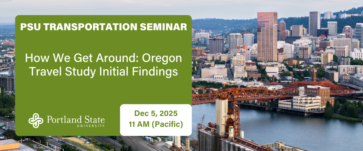 PSU TRANSPORTATION SEMINAR How We Get Around: Oregon Travel Study Initial Findings Dec 5, 2025 11 AM (Pacific)