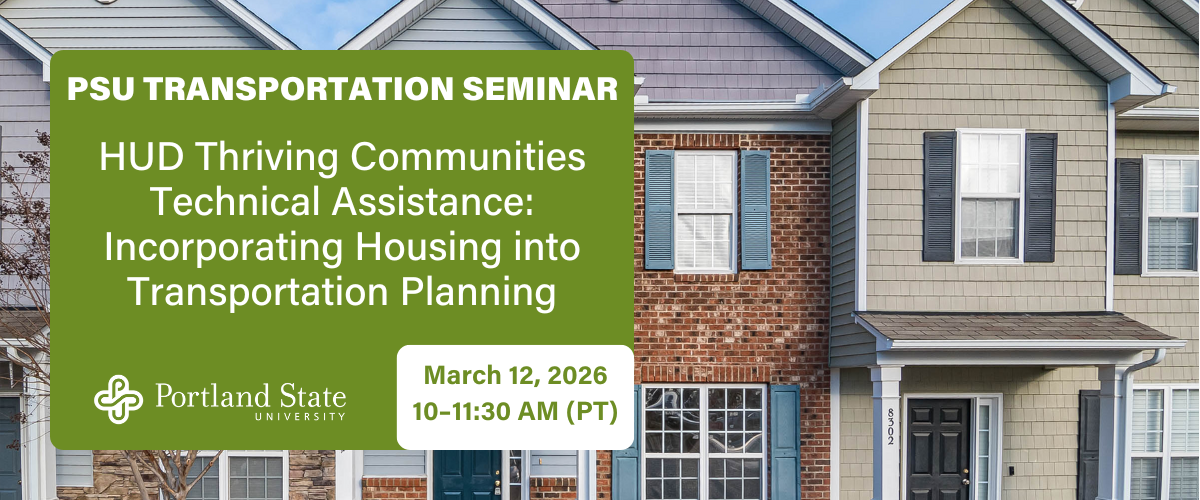PSU TRANSPORTATION SEMINAR HUD Thriving Communities Technical Assistance: Incorporating Housing into Transportation Planning March 12, 2026 10–11:30 AM (PT)