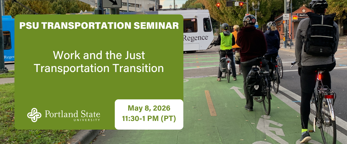 Text reads PSU Transportation Seminar: Work and the Just Transportation Transition. May 8, 2026, 11:30-1 PM. A picture of cyclists waiting for a MAX train to pass an intersection is in the background.