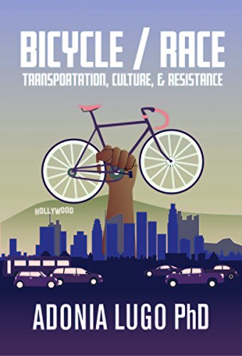 Book Cover: Bicycle/Race Transportation, Culture & Resistance by Adonia Lugo. Image shows a powerful fist holding up a bicycle over the Los Angeles skyline.